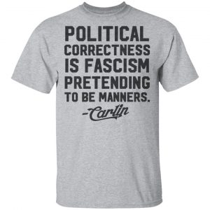 George Carlin Political Correctness Is Fascism Pretending To Be Manners T-Shirts 6