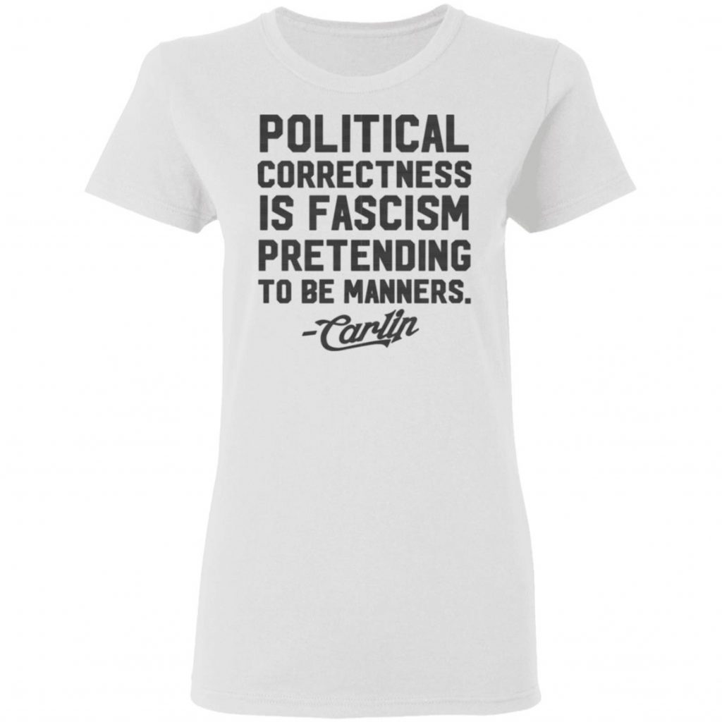 George Carlin Political Correctness Is Fascism Pretending To Be Manners T-Shirts | El Real Tex-Mex