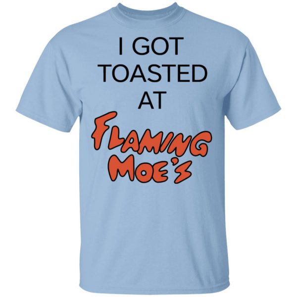 I Got Toasted At Flaming Moe's T-Shirts 1