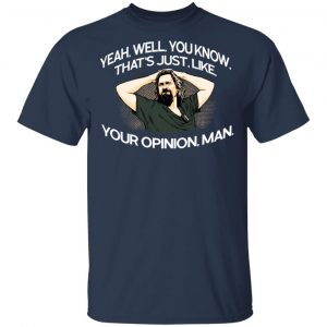 Yeah, Well, You Know, That's Just, Like, Your Opinion, Man The Dude T-Shirts 15