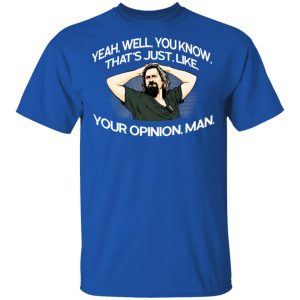 Yeah, Well, You Know, That's Just, Like, Your Opinion, Man The Dude T-Shirts 16