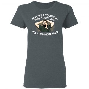 Yeah, Well, You Know, That's Just, Like, Your Opinion, Man The Dude T-Shirts 18