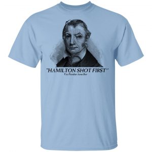 Aaron Burr Hamilton Shot First T-Shirts Branded
