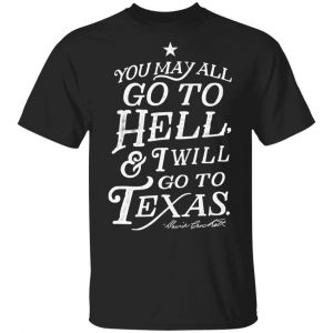 You May All Go To Hell and I Will Go To Texas Davy Crockett T-Shirts Texas