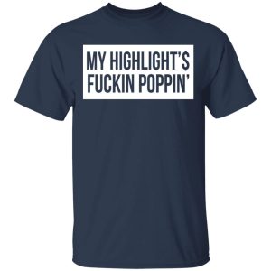 My Highlight Is Fucking Poppin T-Shirts 6