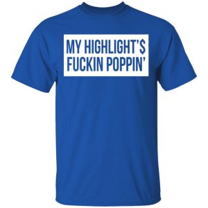 My Highlight Is Fucking Poppin T-Shirts 7