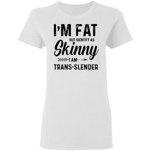 I'm Fat But Identify As Skinny I Am Trans-Slender T-Shirts 6