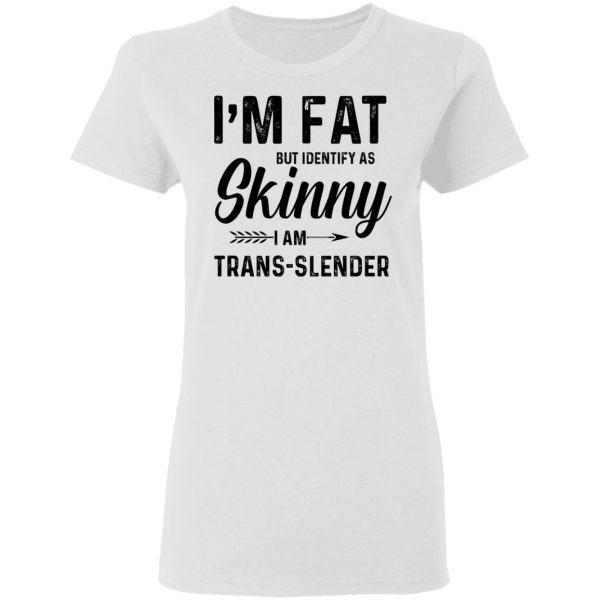 I'm Fat But Identify As Skinny I Am Trans-Slender T-Shirts 3