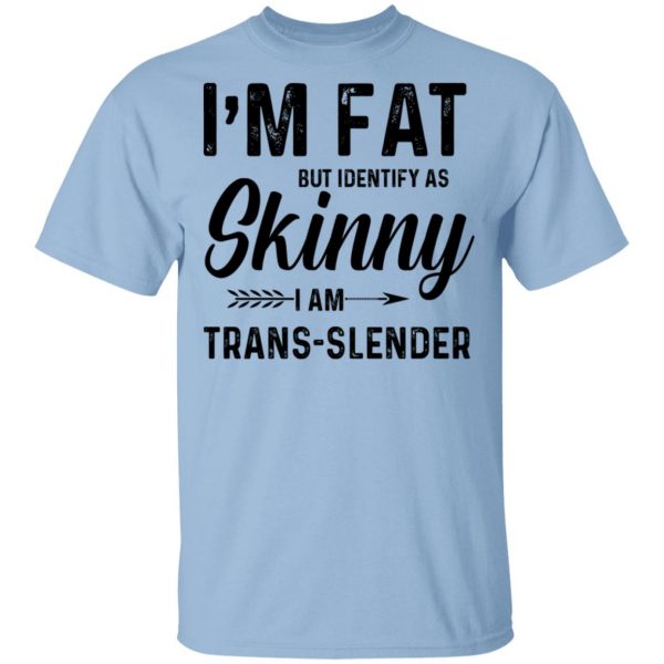 I'm Fat But Identify As Skinny I Am Trans-Slender T-Shirts 1