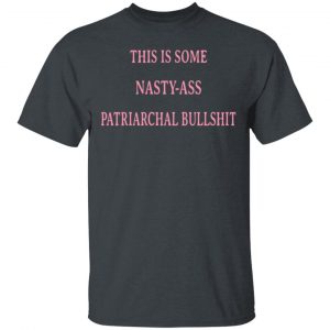 This Is Some Nasty-Ass Patriarchal Bullshit T-Shirts 14