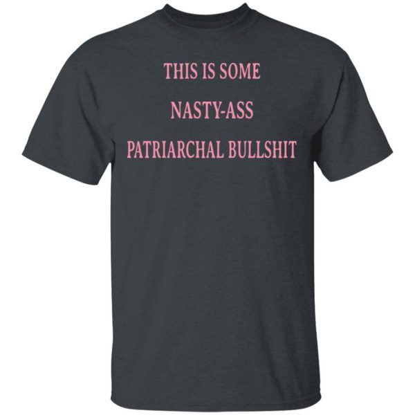 This Is Some Nasty-Ass Patriarchal Bullshit T-Shirts 2