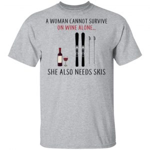 A Woman Cannot Survive On Wine Alone She Also Needs Skis T-Shirts 14