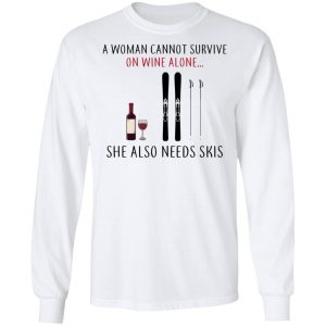 A Woman Cannot Survive On Wine Alone She Also Needs Skis T-Shirts 19