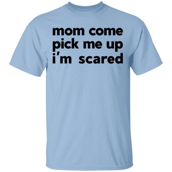 Mom Come Pick Me Up I'm Scared T-Shirts 1