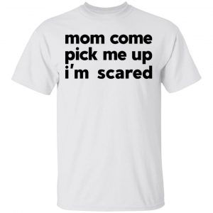 Mom Come Pick Me Up I'm Scared T-Shirts 13