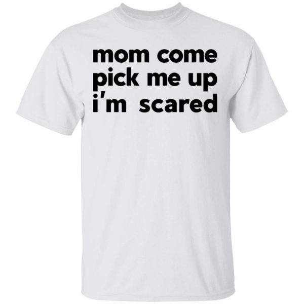 Mom Come Pick Me Up I'm Scared T-Shirts 2