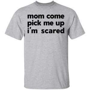Mom Come Pick Me Up I'm Scared T-Shirts 14