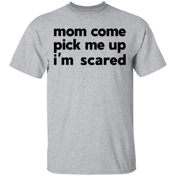Mom Come Pick Me Up I'm Scared T-Shirts 3