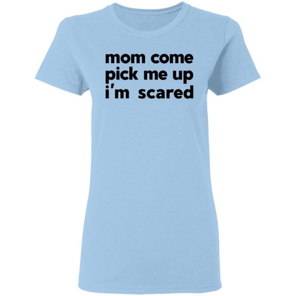 Mom Come Pick Me Up I'm Scared T-Shirts 4