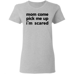 Mom Come Pick Me Up I'm Scared T-Shirts 17