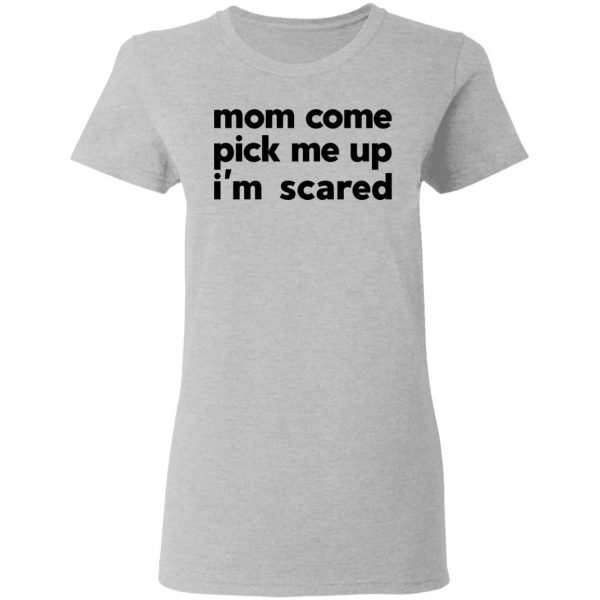 Mom Come Pick Me Up I'm Scared T-Shirts 6
