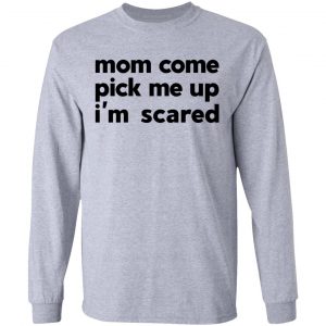 Mom Come Pick Me Up I'm Scared T-Shirts 18