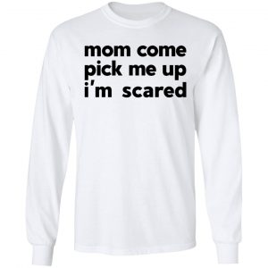 Mom Come Pick Me Up I'm Scared T-Shirts 19