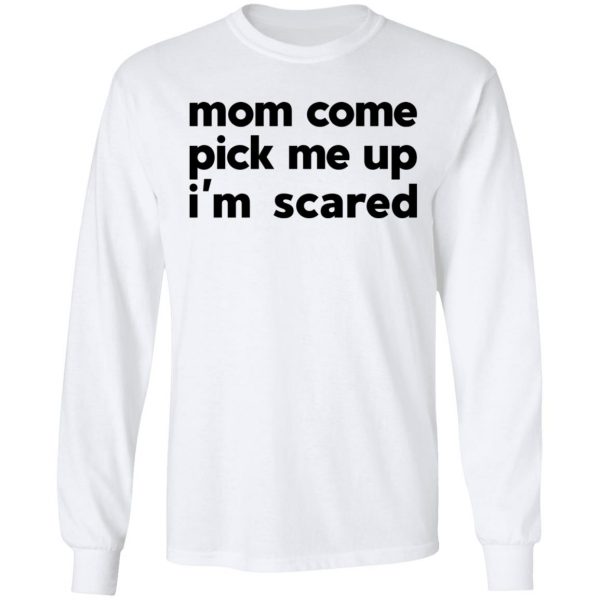 Mom Come Pick Me Up I'm Scared T-Shirts 8