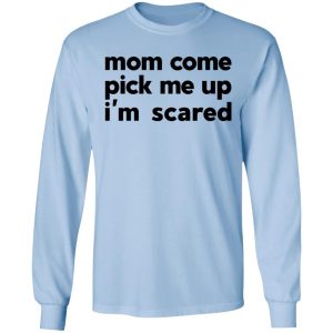 Mom Come Pick Me Up I'm Scared T-Shirts 20