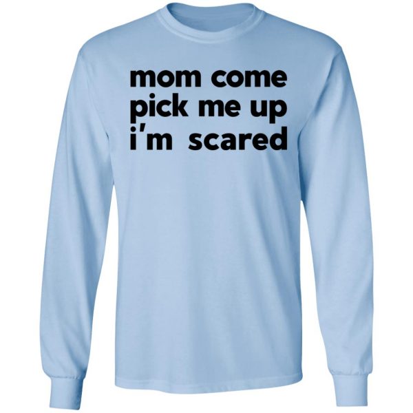 Mom Come Pick Me Up I'm Scared T-Shirts 9