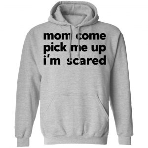 Mom Come Pick Me Up I'm Scared T-Shirts 21