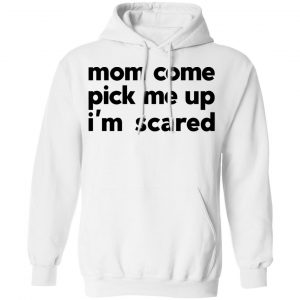 Mom Come Pick Me Up I'm Scared T-Shirts 22