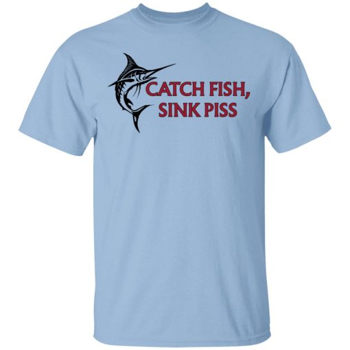 Catch Fish Sink Piss T-Shirts