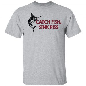 Catch Fish Sink Piss T-Shirts 14