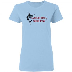 Catch Fish Sink Piss T-Shirts 15