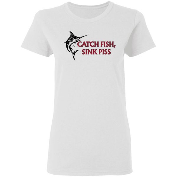 Catch Fish Sink Piss T-Shirts 5