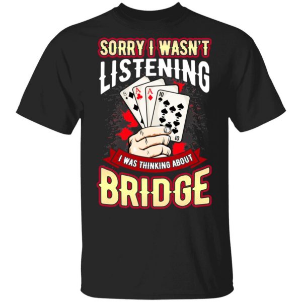 Sorry I Wasn’t Listening I Was Thinking About Bridge T-Shirts Apparel 3