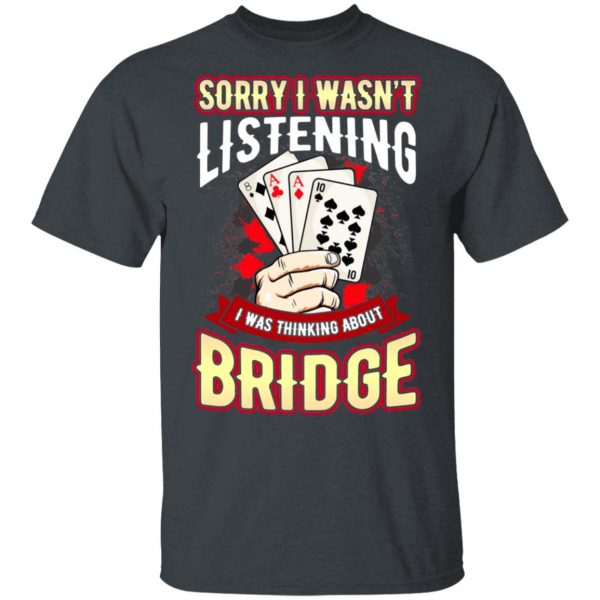 Sorry I Wasn’t Listening I Was Thinking About Bridge T-Shirts Apparel 4