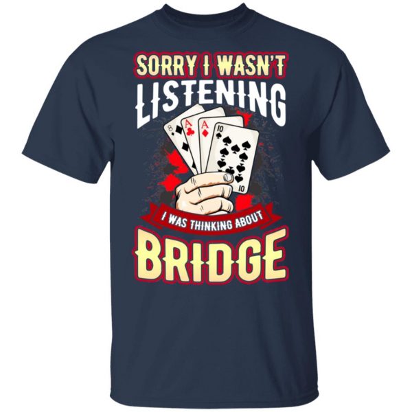 Sorry I Wasn’t Listening I Was Thinking About Bridge T-Shirts Apparel 5