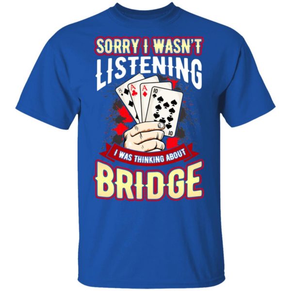 Sorry I Wasn’t Listening I Was Thinking About Bridge T-Shirts Apparel 6