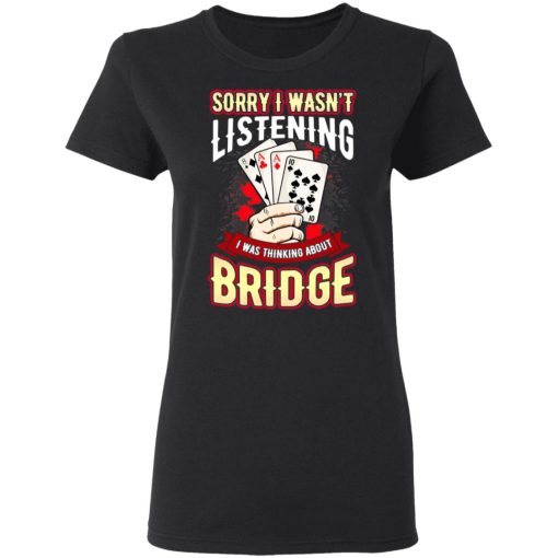 Sorry I Wasn't Listening I Was Thinking About Bridge T-Shirts 2