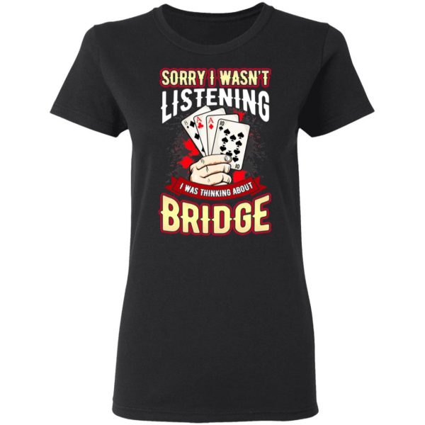 Sorry I Wasn’t Listening I Was Thinking About Bridge T-Shirts Apparel 7