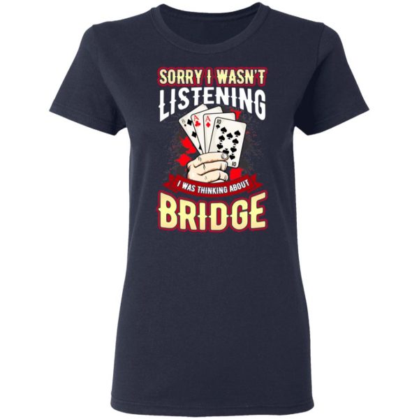 Sorry I Wasn’t Listening I Was Thinking About Bridge T-Shirts Apparel 9