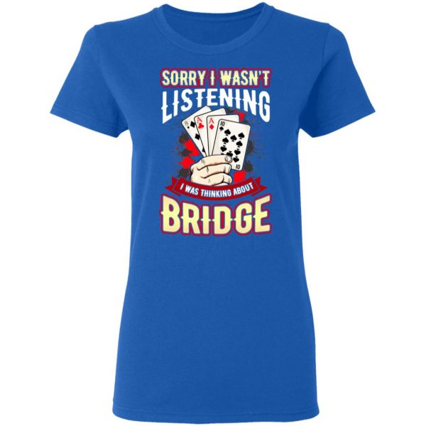 Sorry I Wasn’t Listening I Was Thinking About Bridge T-Shirts Apparel 10