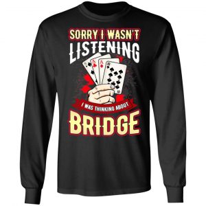 Sorry I Wasn't Listening I Was Thinking About Bridge T-Shirts 6