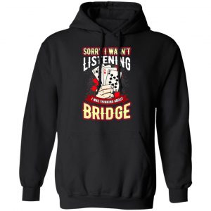 Sorry I Wasn't Listening I Was Thinking About Bridge T-Shirts 7