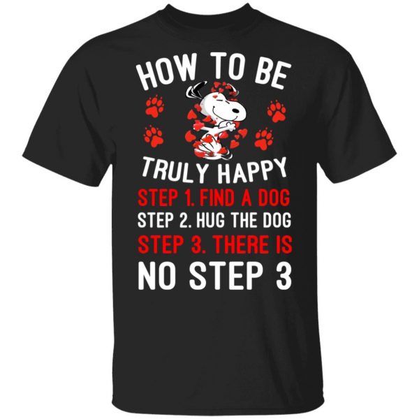 How To Be Snoopy Truly Happy Step 1 Find A Dog Step 2 Hug The Dog Step 3 There Is No Step 3 T-Shirts 1
