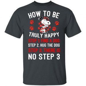 How To Be Snoopy Truly Happy Step 1 Find A Dog Step 2 Hug The Dog Step 3 There Is No Step 3 T-Shirts Snoopy 2