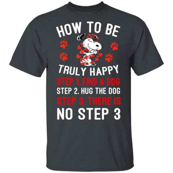 How To Be Snoopy Truly Happy Step 1 Find A Dog Step 2 Hug The Dog Step 3 There Is No Step 3 T-Shirts 2