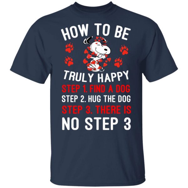 How To Be Snoopy Truly Happy Step 1 Find A Dog Step 2 Hug The Dog Step 3 There Is No Step 3 T-Shirts 3